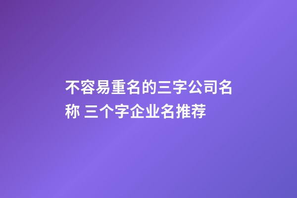不容易重名的三字公司名称 三个字企业名推荐-第1张-公司起名-玄机派